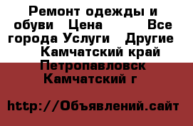 Ремонт одежды и обуви › Цена ­ 100 - Все города Услуги » Другие   . Камчатский край,Петропавловск-Камчатский г.